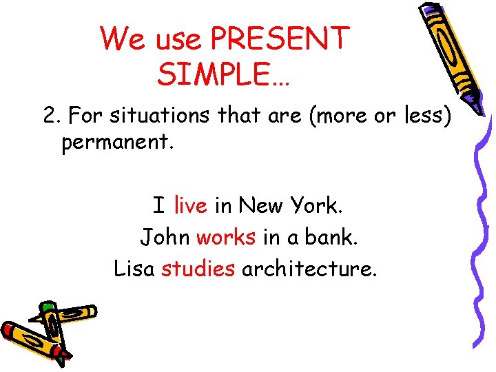 We use PRESENT SIMPLE… 2. For situations that are (more or less) permanent. I