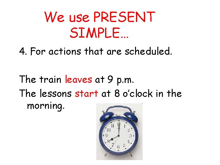 We use PRESENT SIMPLE… 4. For actions that are scheduled. The train leaves at