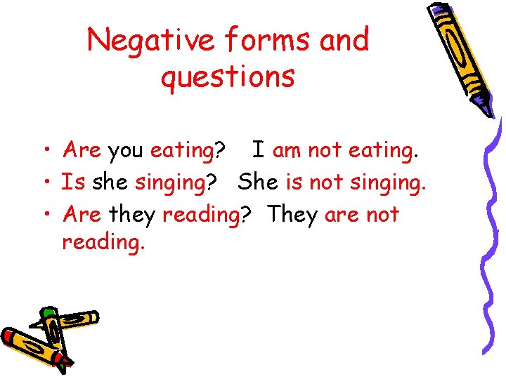 Negative forms and questions • Are you eating? I am not eating. • Is