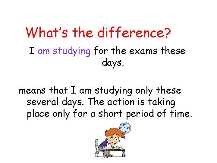 What’s the difference? I am studying for the exams these days. means that I