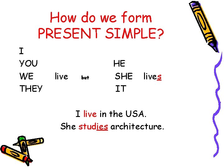 How do we form PRESENT SIMPLE? I YOU WE THEY live but HE SHE