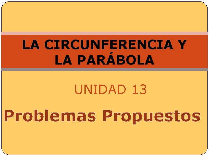  LA CIRCUNFERENCIA Y LA PARÁBOLA UNIDAD 13 Problemas Propuestos 