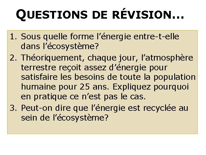 QUESTIONS DE RÉVISION… 1. Sous quelle forme l’énergie entre-t-elle dans l’écosystème? 2. Théoriquement, chaque