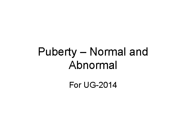 Puberty – Normal and Abnormal For UG-2014 