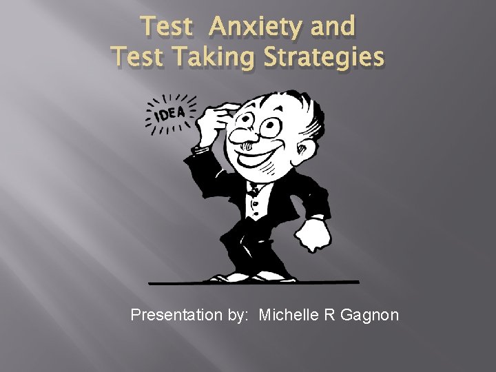 Test Anxiety and Test Taking Strategies Presentation by: Michelle R Gagnon 