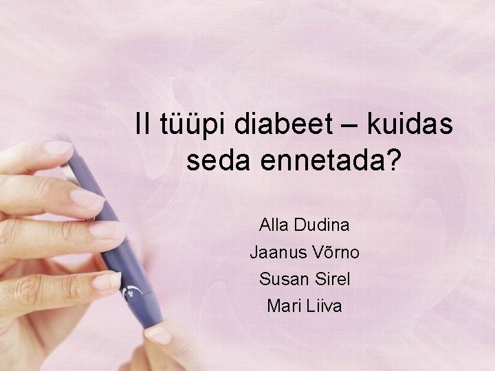 II tüüpi diabeet – kuidas seda ennetada? Alla Dudina Jaanus Võrno Susan Sirel Mari