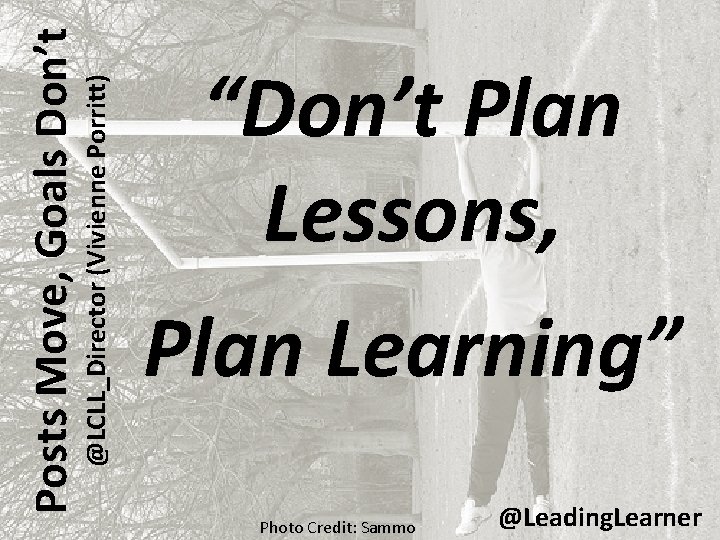 @LCLL_Director (Vivienne Porritt) Posts Move, Goals Don’t “Don’t Plan Lessons, Plan Learning” Photo Credit: @LCLL_Director (Vivienne Porritt) Posts Move, Goals Don’t “Don’t Plan Lessons, Plan Learning” Photo Credit:
