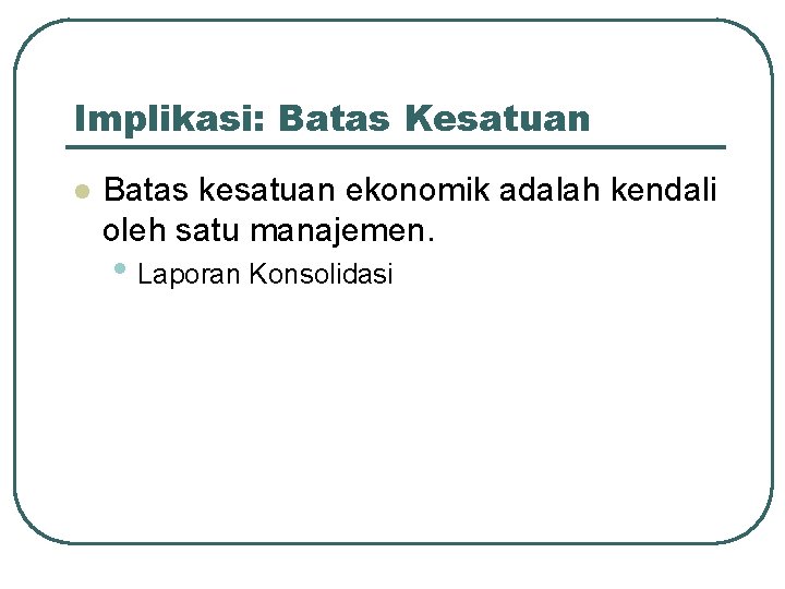 Implikasi: Batas Kesatuan l Batas kesatuan ekonomik adalah kendali oleh satu manajemen. • Laporan