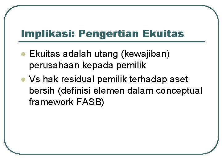 Implikasi: Pengertian Ekuitas l l Ekuitas adalah utang (kewajiban) perusahaan kepada pemilik Vs hak