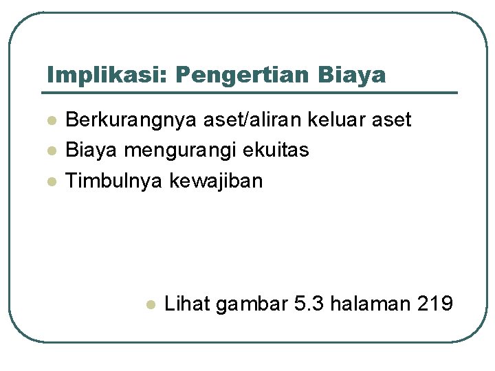 Implikasi: Pengertian Biaya l l l Berkurangnya aset/aliran keluar aset Biaya mengurangi ekuitas Timbulnya