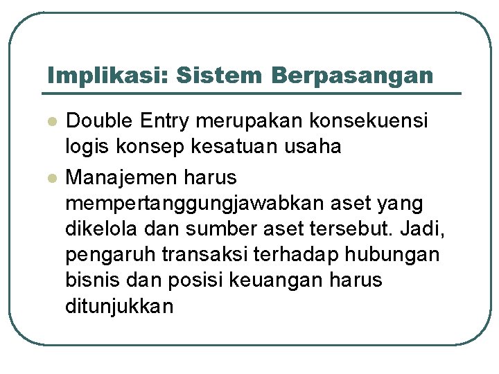 Implikasi: Sistem Berpasangan l l Double Entry merupakan konsekuensi logis konsep kesatuan usaha Manajemen
