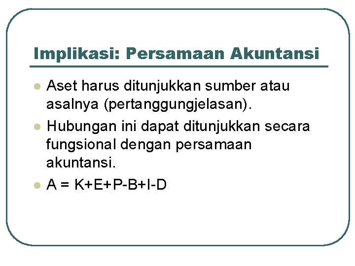 Implikasi: Persamaan Akuntansi l l l Aset harus ditunjukkan sumber atau asalnya (pertanggungjelasan). Hubungan