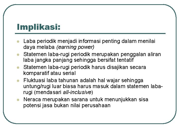 Implikasi: l l l Laba periodik menjadi informasi penting dalam menilai daya melaba (earning