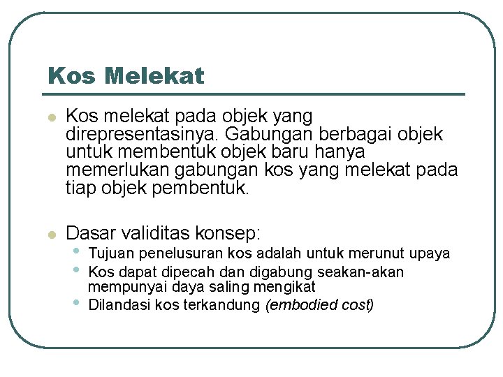 Kos Melekat l Kos melekat pada objek yang direpresentasinya. Gabungan berbagai objek untuk membentuk