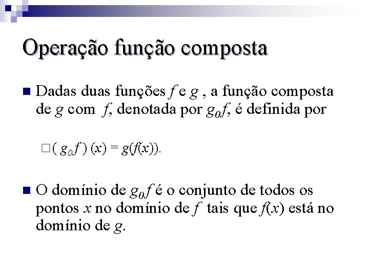 Operação função composta n Dadas duas funções f e g , a função composta
