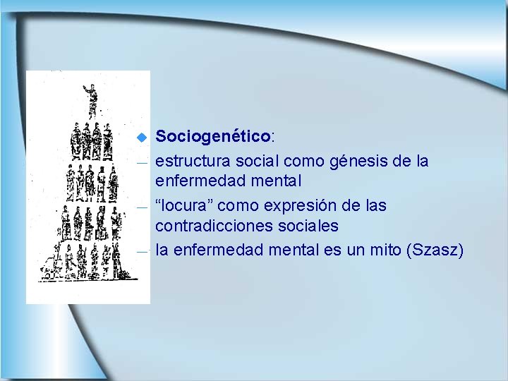 u ― ― ― Sociogenético: estructura social como génesis de la enfermedad mental “locura”