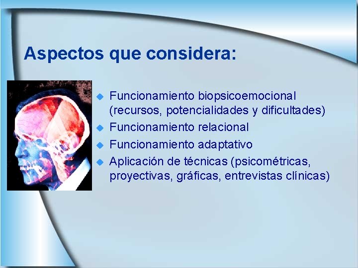 Aspectos que considera: u u Funcionamiento biopsicoemocional (recursos, potencialidades y dificultades) Funcionamiento relacional Funcionamiento