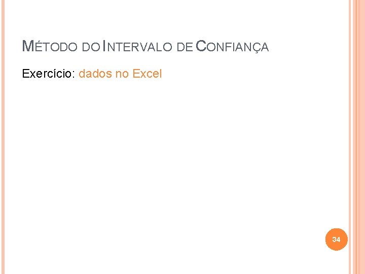 MÉTODO DO INTERVALO DE CONFIANÇA Exercício: dados no Excel 34 