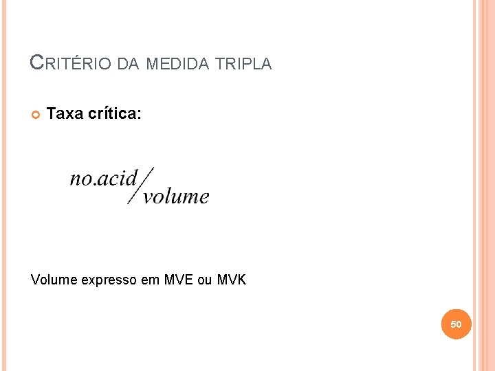 CRITÉRIO DA MEDIDA TRIPLA Taxa crítica: Volume expresso em MVE ou MVK 50 