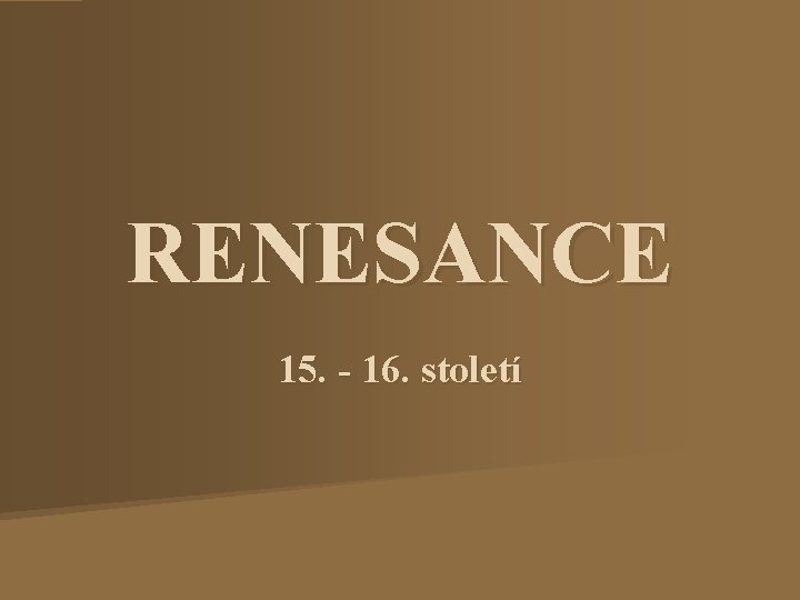 RENESANCE 15. - 16. století 