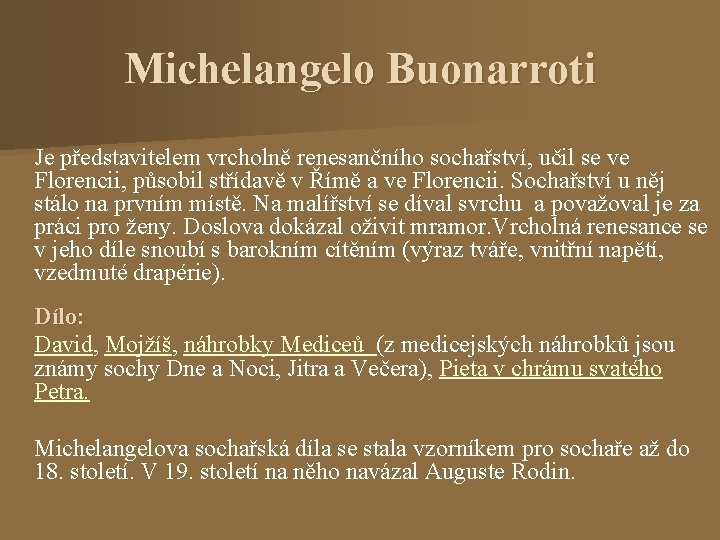 Michelangelo Buonarroti Je představitelem vrcholně renesančního sochařství, učil se ve Florencii, působil střídavě v