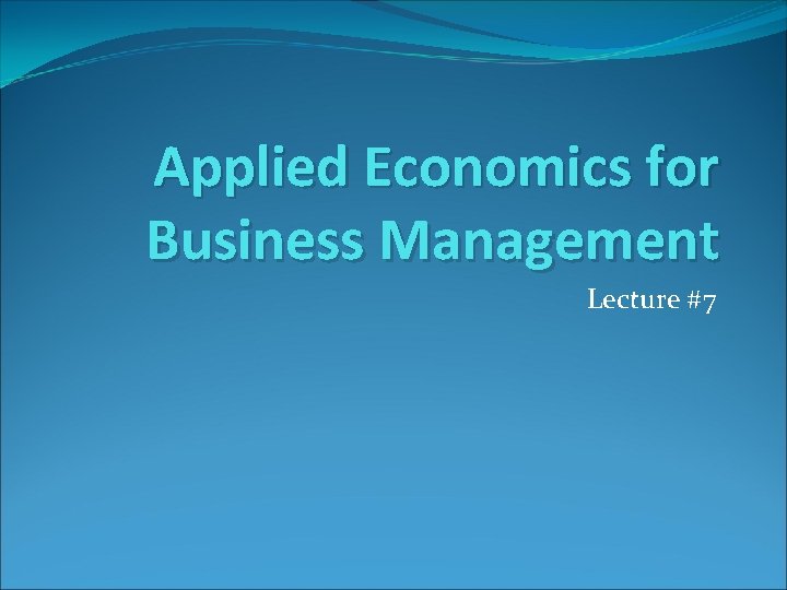 Applied Economics for Business Management Lecture #7 