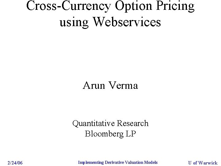 Cross-Currency Option Pricing using Webservices Arun Verma Quantitative Research Bloomberg LP 2/24/06 Implementing Derivative