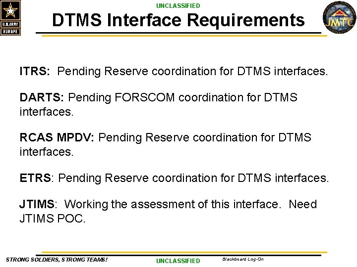 UNCLASSIFIED DTMS Interface Requirements ITRS: Pending Reserve coordination for DTMS interfaces. DARTS: Pending FORSCOM