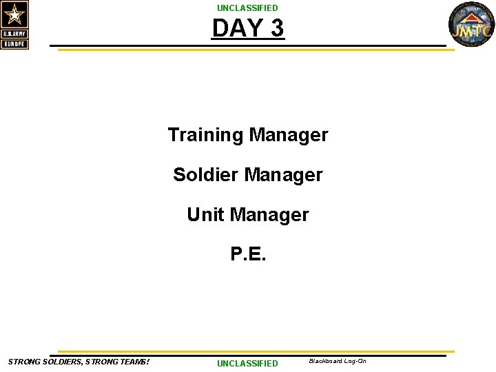 UNCLASSIFIED DAY 3 Training Manager Soldier Manager Unit Manager P. E. STRONG SOLDIERS, STRONG