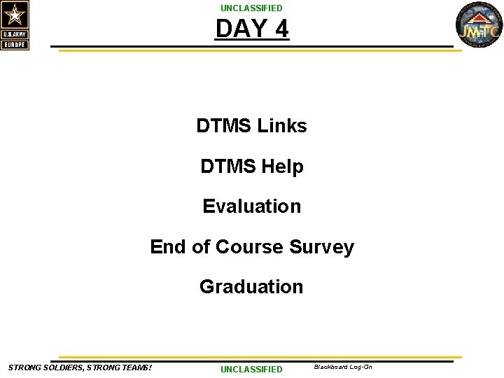 UNCLASSIFIED DAY 4 DTMS Links DTMS Help Evaluation End of Course Survey Graduation STRONG