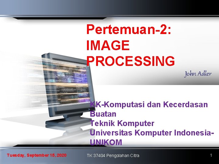 Pertemuan-2: IMAGE PROCESSING John Adler KK-Komputasi dan Kecerdasan Buatan Teknik Komputer Universitas Komputer Indonesia.