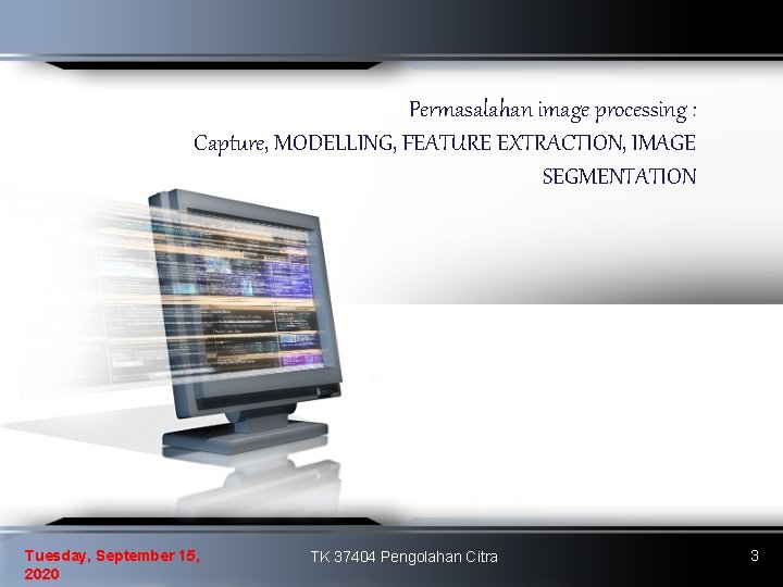 Permasalahan image processing : Capture, MODELLING, FEATURE EXTRACTION, IMAGE SEGMENTATION Tuesday, September 15, 2020