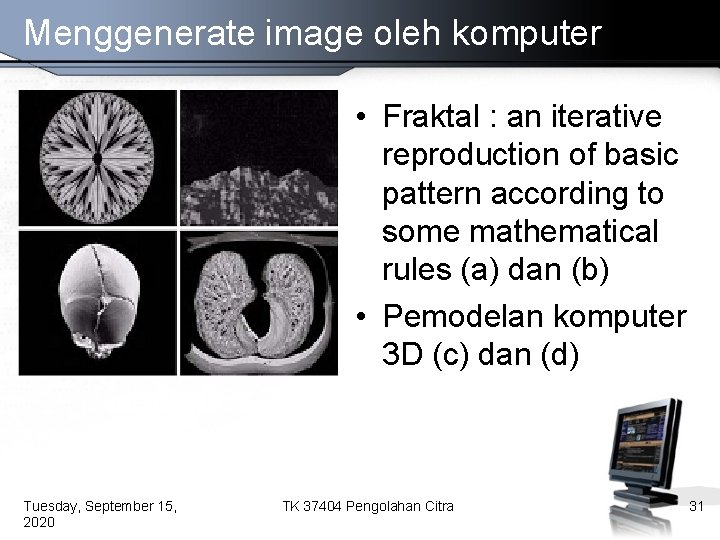 Menggenerate image oleh komputer • Fraktal : an iterative reproduction of basic pattern according