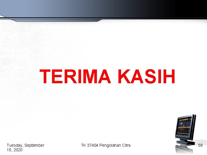 TERIMA KASIH Tuesday, September 15, 2020 TK 37404 Pengolahan Citra 58 