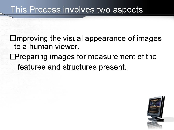 This Process involves two aspects �Improving the visual appearance of images to a human