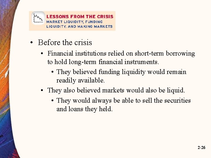  • Before the crisis • Financial institutions relied on short-term borrowing to hold