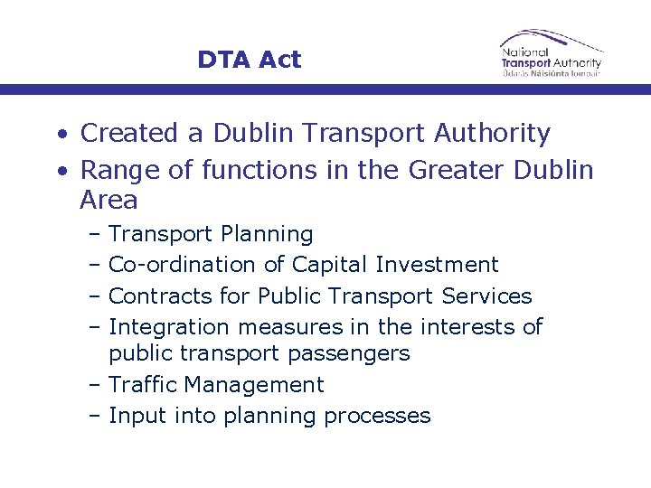 DTA Act • Created a Dublin Transport Authority • Range of functions in the