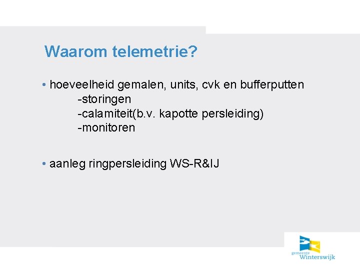 Waarom telemetrie? • hoeveelheid gemalen, units, cvk en bufferputten -storingen -calamiteit(b. v. kapotte persleiding)