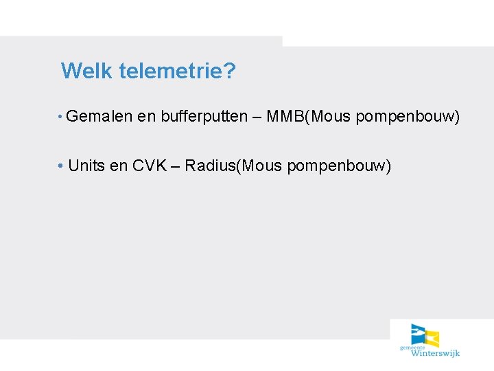 Welk telemetrie? • Gemalen en bufferputten – MMB(Mous pompenbouw) • Units en CVK –