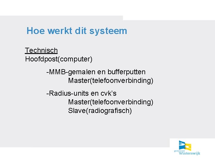 Hoe werkt dit systeem Technisch Hoofdpost(computer) -MMB-gemalen en bufferputten Master(telefoonverbinding) -Radius-units en cvk’s Master(telefoonverbinding)