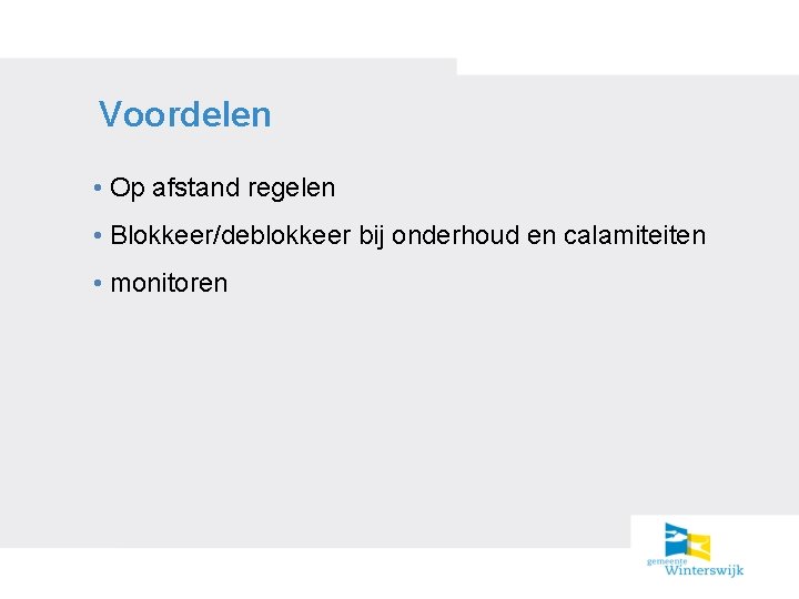 Voordelen • Op afstand regelen • Blokkeer/deblokkeer bij onderhoud en calamiteiten • monitoren 