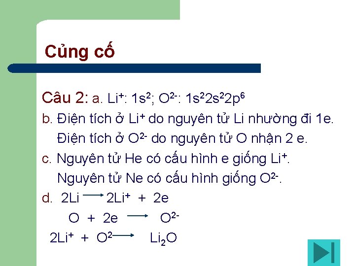 Củng cố Câu 2: a. Li+: 1 s 2; O 2 -: 1 s