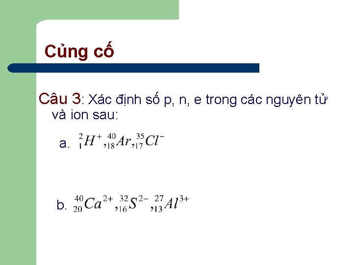 Củng cố Câu 3: Xác định số p, n, e trong các nguyên tử