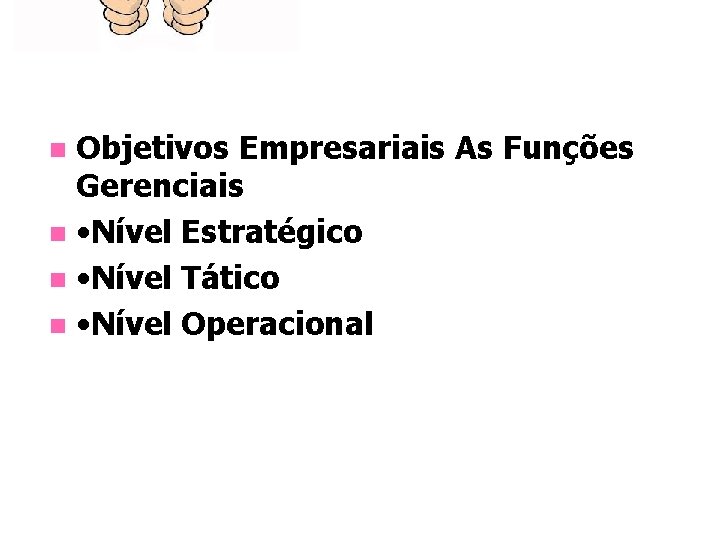 Objetivos Empresariais As Funções Gerenciais n • Nível Estratégico n • Nível Tático n