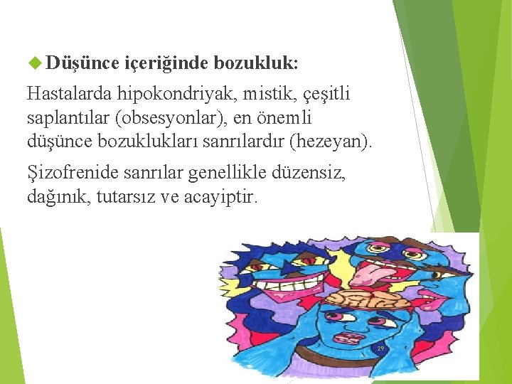  Düşünce içeriğinde bozukluk: Hastalarda hipokondriyak, mistik, çeşitli saplantılar (obsesyonlar), en önemli düşünce bozuklukları