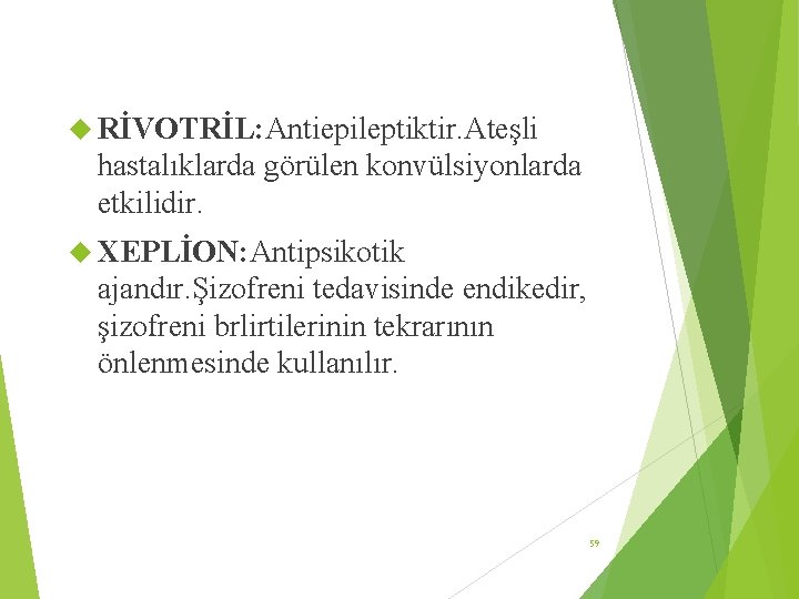  RİVOTRİL: Antiepileptiktir. Ateşli hastalıklarda görülen konvülsiyonlarda etkilidir. XEPLİON: Antipsikotik ajandır. Şizofreni tedavisinde endikedir,