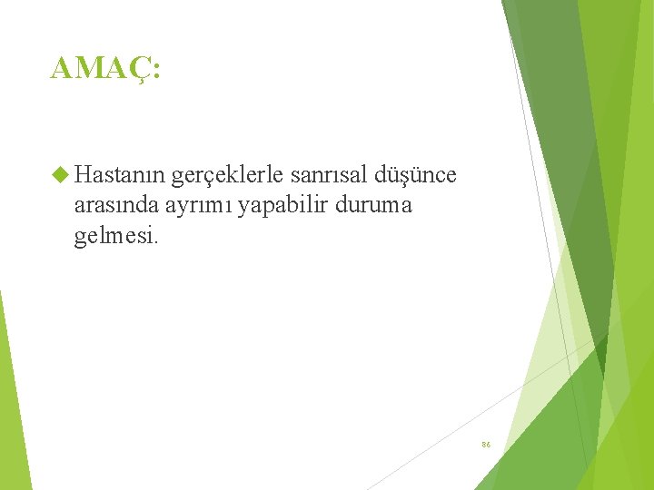 AMAÇ: Hastanın gerçeklerle sanrısal düşünce arasında ayrımı yapabilir duruma gelmesi. 86 