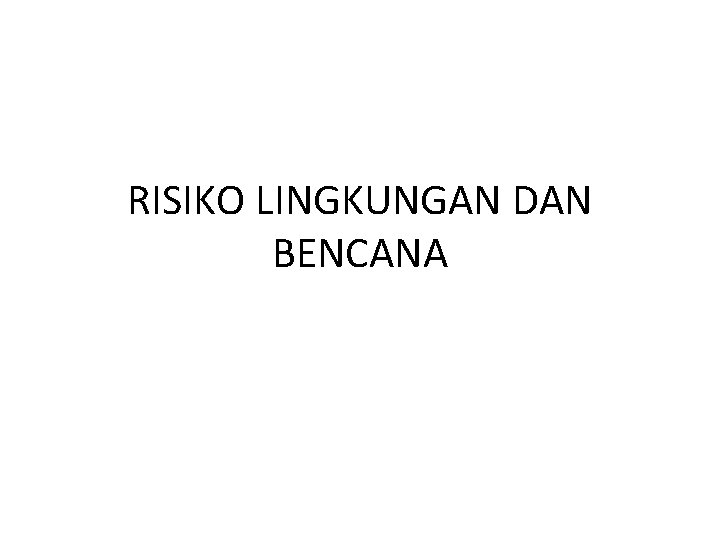 RISIKO LINGKUNGAN DAN BENCANA 