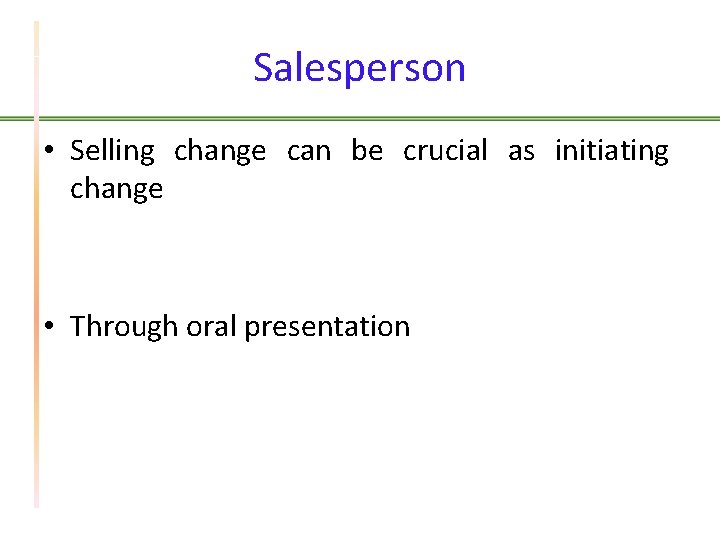 Salesperson • Selling change can be crucial as initiating change • Through oral presentation