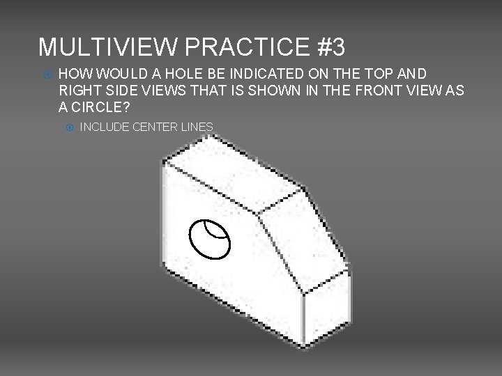 MULTIVIEW PRACTICE #3 HOW WOULD A HOLE BE INDICATED ON THE TOP AND RIGHT